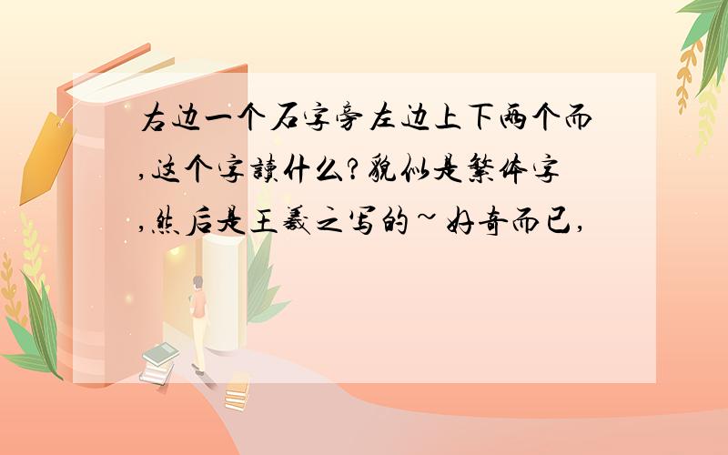 右边一个石字旁左边上下两个而,这个字读什么?貌似是繁体字,然后是王羲之写的~好奇而已,