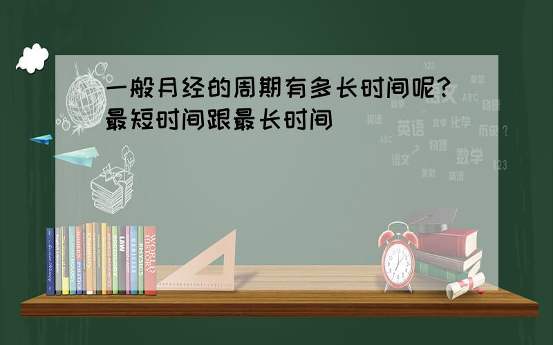 一般月经的周期有多长时间呢?最短时间跟最长时间