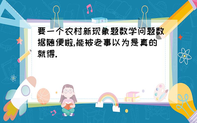 要一个农村新现象题数学问题数据随便啦,能被老事以为是真的就得.