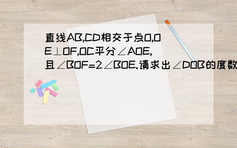 直线AB,CD相交于点O,OE⊥OF,OC平分∠AOE,且∠BOF=2∠BOE.请求出∠DOB的度数