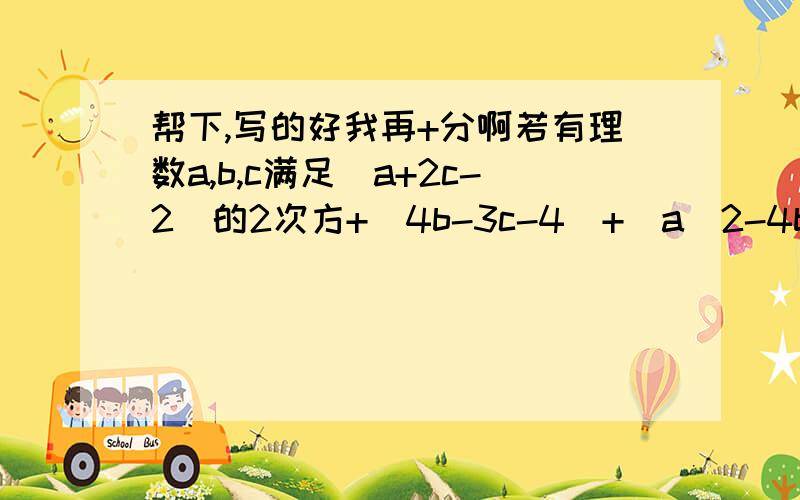 帮下,写的好我再+分啊若有理数a,b,c满足（a+2c-2）的2次方+|4b-3c-4|+|a\2-4b-1|=0,试求a的3n+1次方xb的3n+2次方-c的4n+2次方注：X+乘a\2=二分之a