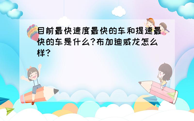 目前最快速度最快的车和提速最快的车是什么?布加迪威龙怎么样?