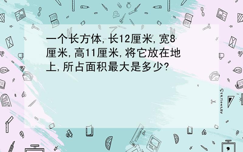 一个长方体,长12厘米,宽8厘米,高11厘米,将它放在地上,所占面积最大是多少?