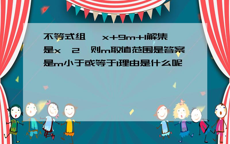 不等式组{ x+9m+1解集是x>2,则m取值范围是答案是m小于或等于1理由是什么呢