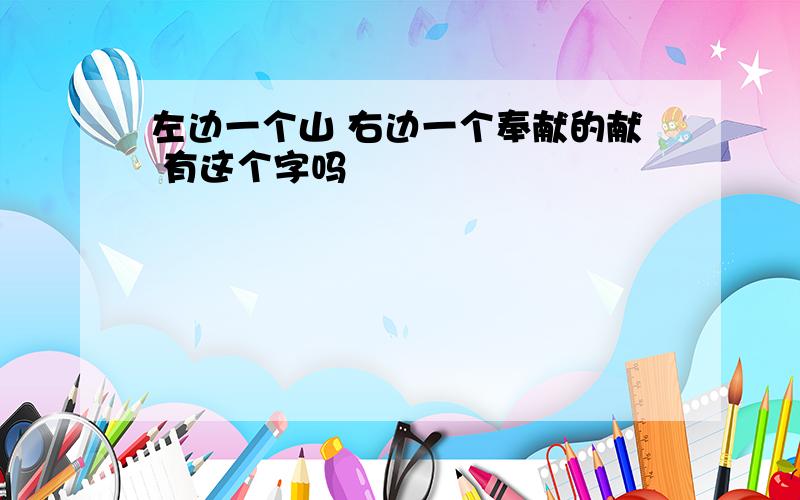 左边一个山 右边一个奉献的献 有这个字吗