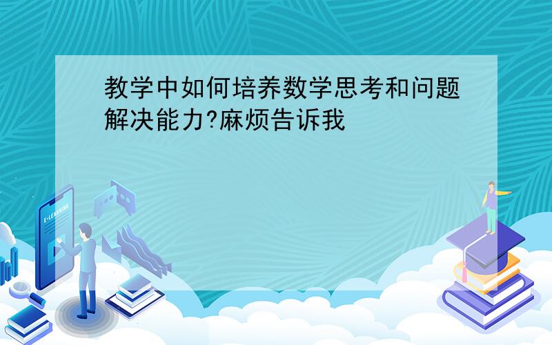 教学中如何培养数学思考和问题解决能力?麻烦告诉我