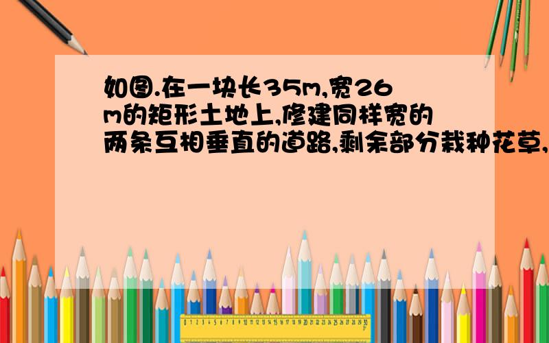 如图.在一块长35m,宽26m的矩形土地上,修建同样宽的两条互相垂直的道路,剩余部分栽种花草,要使剩余部分面积为850平方米,道路的宽应为多少?     求解,主要是解部分详细一点,要求用配方法解