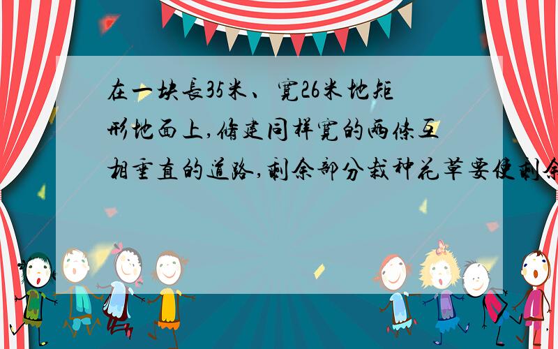 在一块长35米、宽26米地矩形地面上,修建同样宽的两条互相垂直的道路,剩余部分栽种花草要使剩余部分的面积为850平方米,道路的宽应为多少?