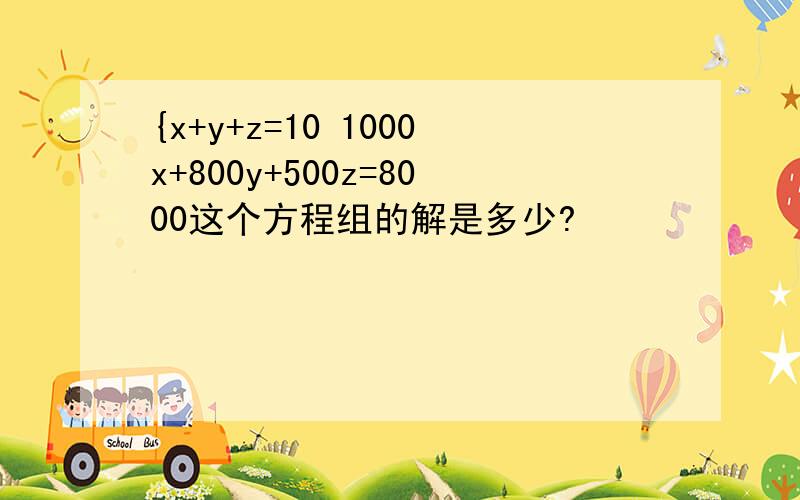 {x+y+z=10 1000x+800y+500z=8000这个方程组的解是多少?