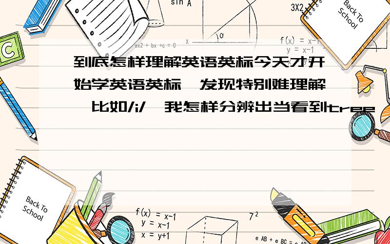 到底怎样理解英语英标今天才开始学英语英标,发现特别难理解,比如/i/,我怎样分辨出当看到tree,she,see等单词时用这个/i/音读.是不是只要单词的音标是含有/i/,我就用这个音读?当一个单词很长