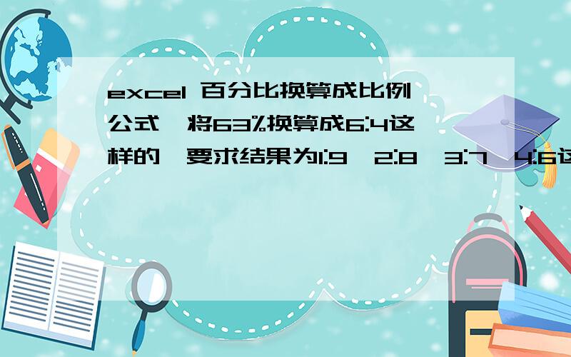 excel 百分比换算成比例公式,将63%换算成6:4这样的,要求结果为1:9,2:8,3:7,4:6这样的相加为十