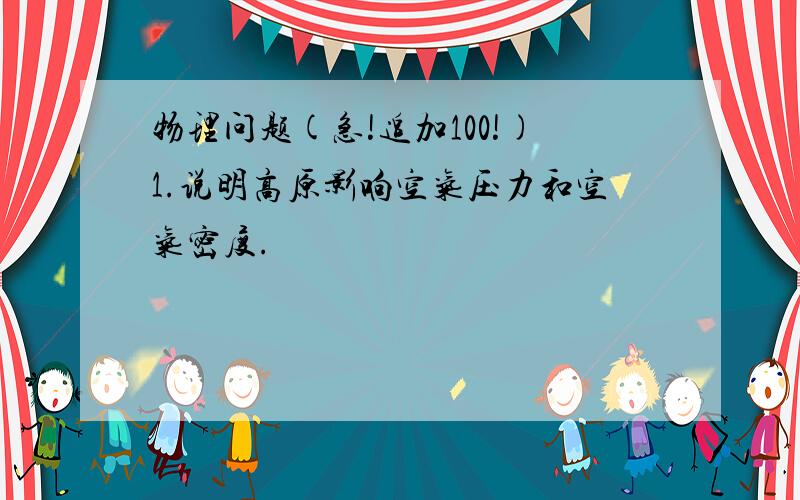 物理问题(急!追加100!)1.说明高原影响空气压力和空气密度.