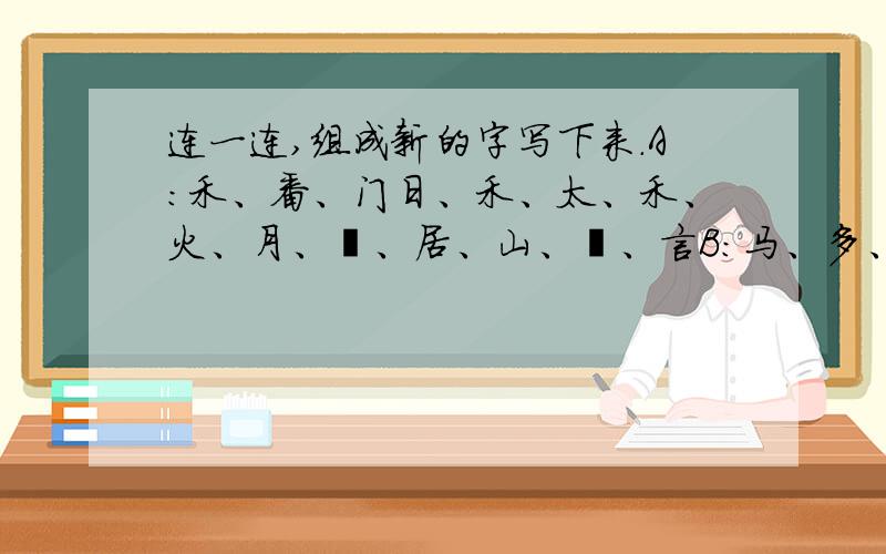 连一连,组成新的字写下来.A：禾、番、门日、禾、太、禾、火、月、艹、居、山、亻、言B:马、多、呈、羽、心、广、某、川、尔、刂、顷、昔、敞、夹.