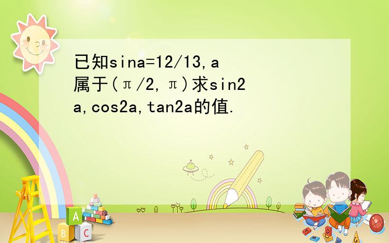 已知sina=12/13,a属于(π/2,π)求sin2a,cos2a,tan2a的值.