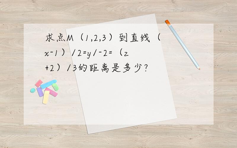 求点M（1,2,3）到直线（x-1）/2=y/-2=（z+2）/3的距离是多少?