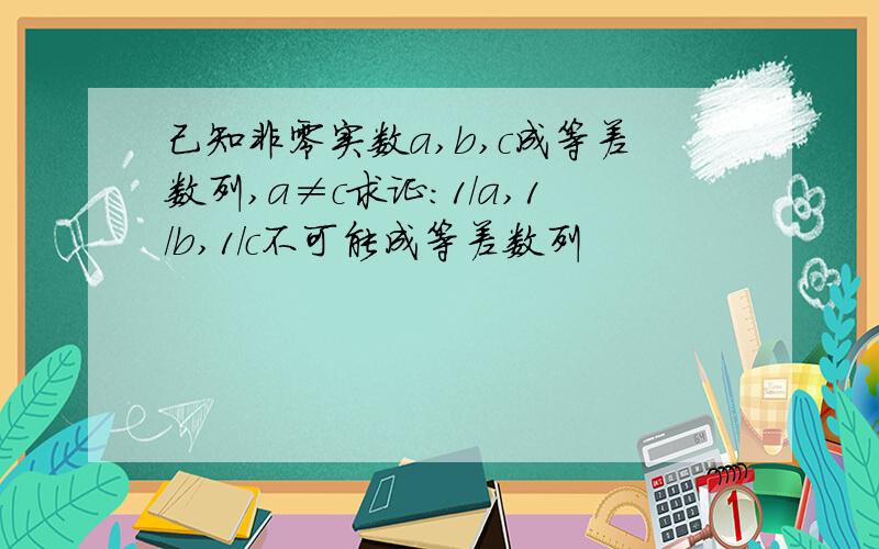 己知非零实数a,b,c成等差数列,a≠c求证：1/a,1/b,1/c不可能成等差数列