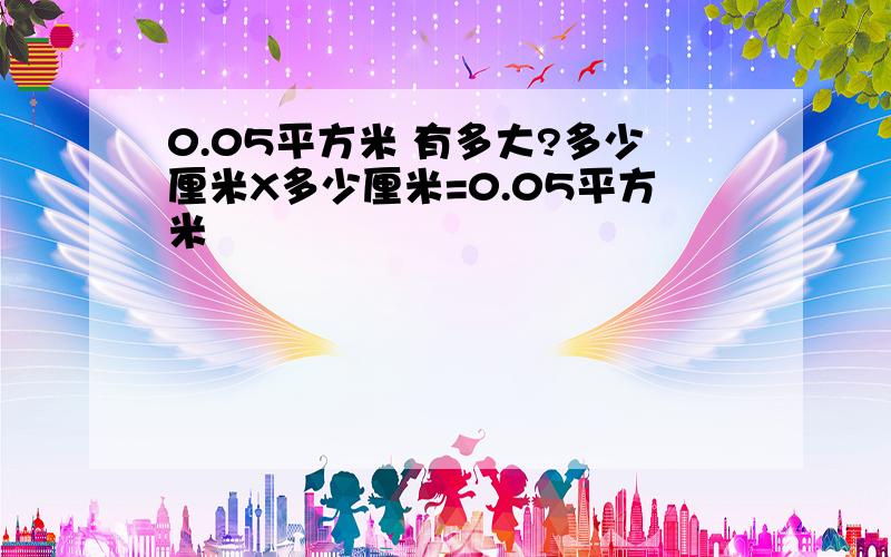 0.05平方米 有多大?多少厘米X多少厘米=0.05平方米