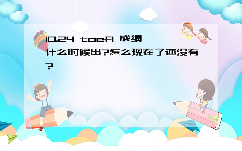 10.24 toefl 成绩什么时候出?怎么现在了还没有?