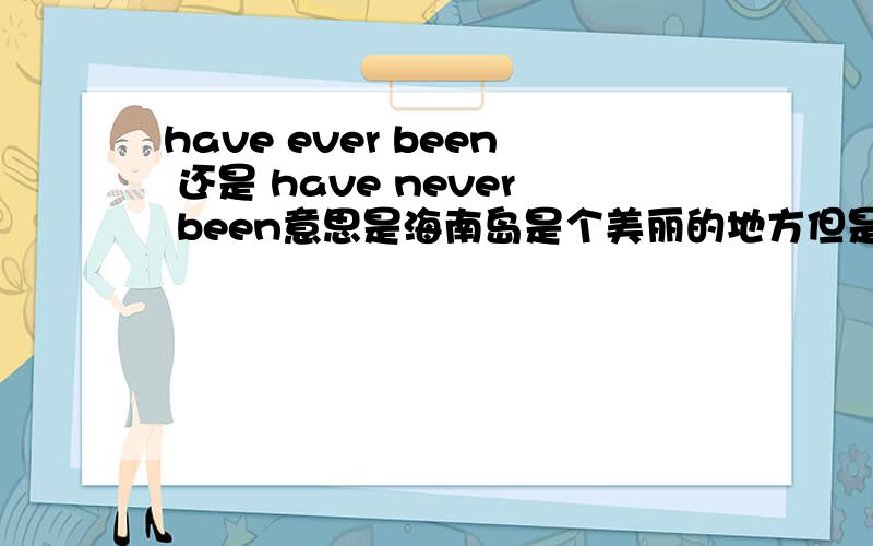 have ever been 还是 have never been意思是海南岛是个美丽的地方但是我没去过那儿