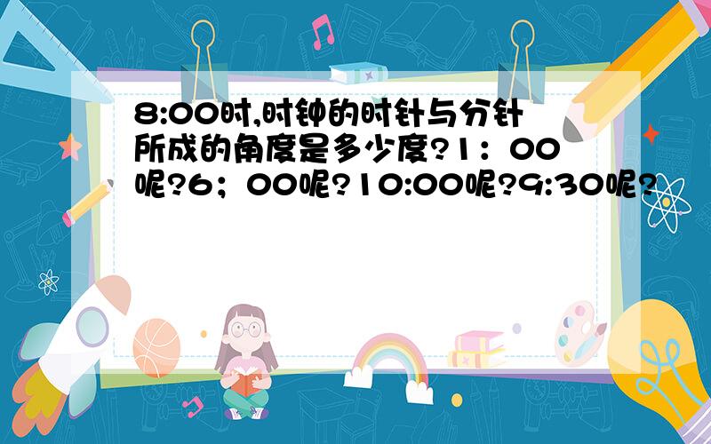 8:00时,时钟的时针与分针所成的角度是多少度?1：00呢?6；00呢?10:00呢?9:30呢?