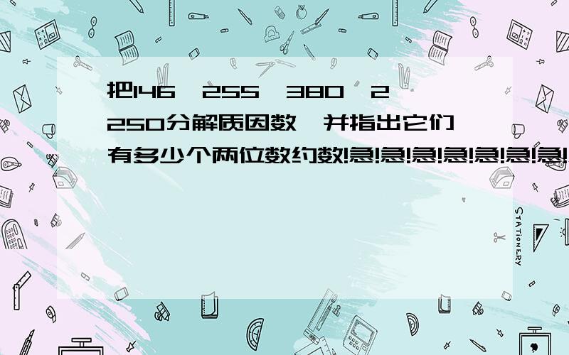 把146、255、380、2250分解质因数,并指出它们有多少个两位数约数!急!急!急!急!急!急!急!急!急!急!急!急!急!急!急!急!急!急!急!急!急!急!急!急!急!急!急!急!急!急!急!急!急!急!急!急!急!急!急!急!急!