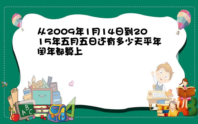 从2009年1月14日到2015年五月五日还有多少天平年闰年都算上