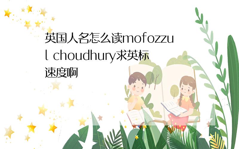 英国人名怎么读mofozzul choudhury求英标速度啊