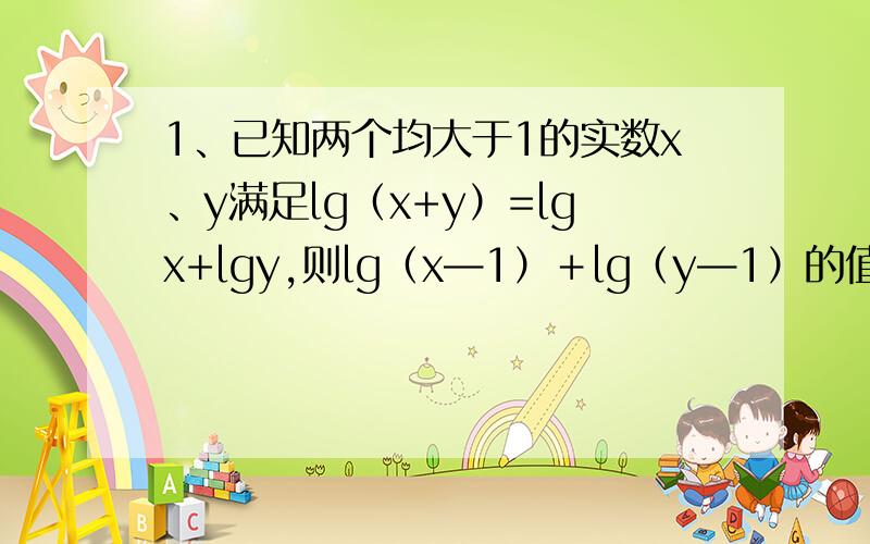 1、已知两个均大于1的实数x、y满足lg（x+y）=lgx+lgy,则lg（x—1）＋lg（y—1）的值等于（ ）2、函数y=x(x+2)(x+2)(x+5)的最小值为（ ）3、从一块长轴长为2a、短轴长为2b的椭圆形玻璃中划出一块面积