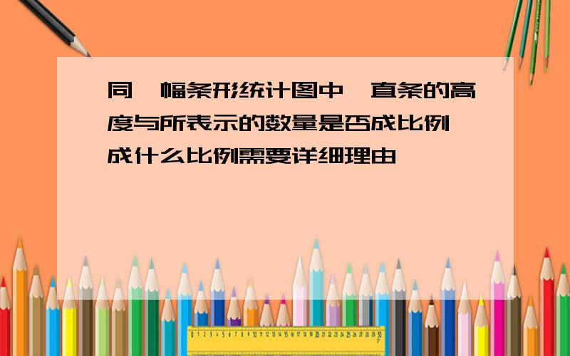 同一幅条形统计图中,直条的高度与所表示的数量是否成比例,成什么比例需要详细理由