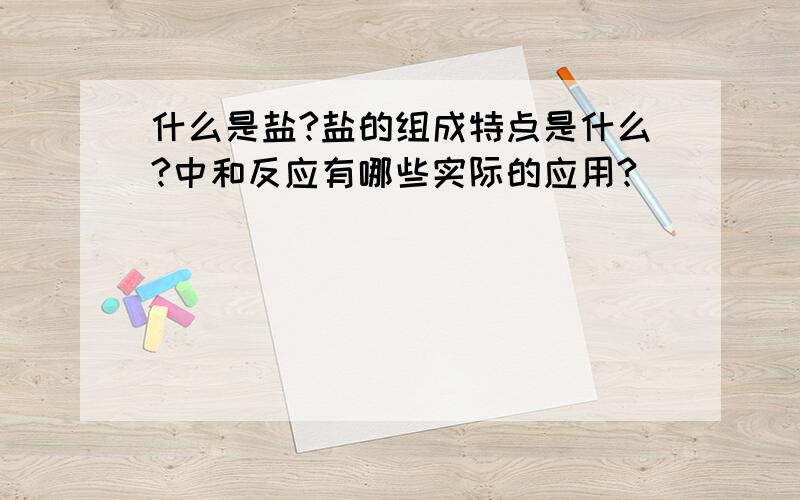 什么是盐?盐的组成特点是什么?中和反应有哪些实际的应用?