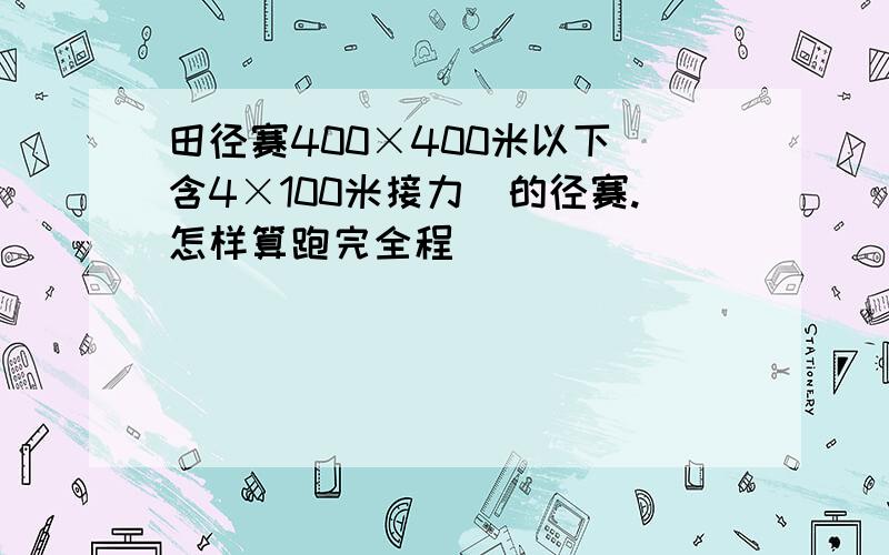 田径赛400×400米以下(含4×100米接力)的径赛.怎样算跑完全程