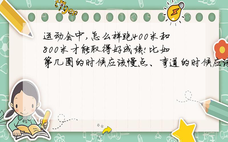 运动会中,怎么样跑400米和800米才能取得好成绩!比如第几圈的时候应该慢点、弯道的时候应该怎么样?