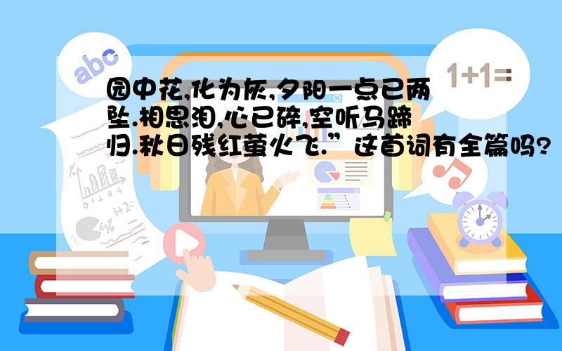 园中花,化为灰,夕阳一点已两坠.相思泪,心已碎,空听马蹄归.秋日残红萤火飞.”这首词有全篇吗?