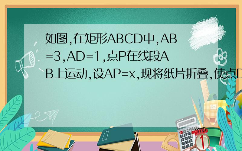 如图,在矩形ABCD中,AB=3,AD=1,点P在线段AB上运动,设AP=x,现将纸片折叠,使点D与点P重合,得折痕EF（点E、F为折痕与矩形边的交点）,再将纸片还原．（1）当点E与点A重合时,折痕EF的长为：（1）当点P