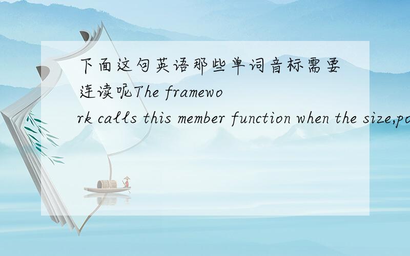 下面这句英语那些单词音标需要连读呢The framework calls this member function when the size,position,or Z-order is about to change as a result of a call to the SetWindowPos member function or another window-management function.[ði&