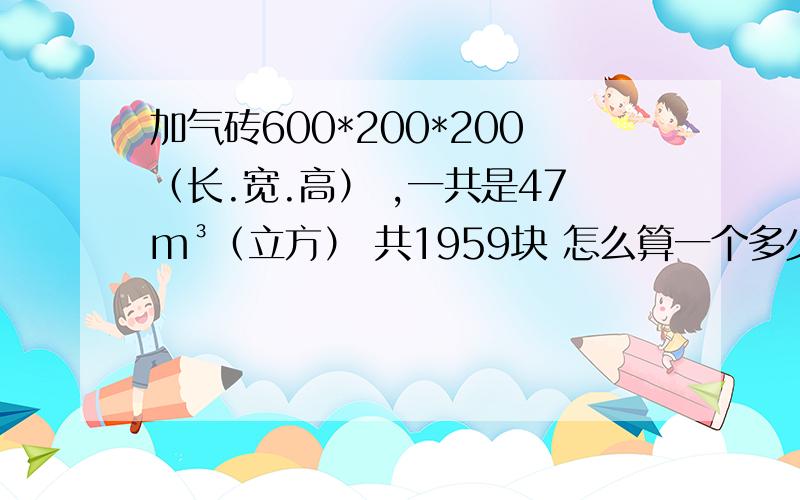 加气砖600*200*200（长.宽.高） ,一共是47m³（立方） 共1959块 怎么算一个多少钱