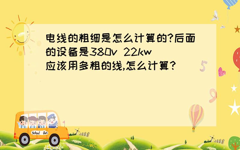 电线的粗细是怎么计算的?后面的设备是380v 22kw 应该用多粗的线,怎么计算?