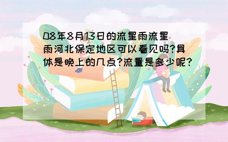 08年8月13日的流星雨流星雨河北保定地区可以看见吗?具体是晚上的几点?流量是多少呢?