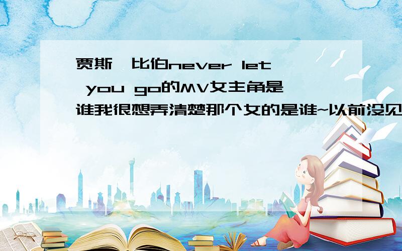 贾斯汀比伯never let you go的MV女主角是谁我很想弄清楚那个女的是谁~以前没见过附张MV截图~很多人说她在这个MV里煞风景.