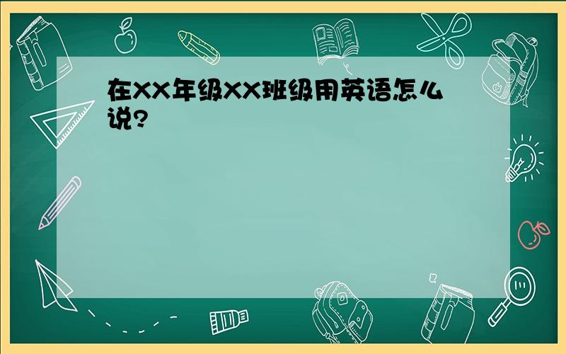 在XX年级XX班级用英语怎么说?