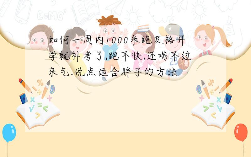 如何一周内1000米跑及格开学就补考了,跑不快,还喘不过来气.说点适合胖子的方法