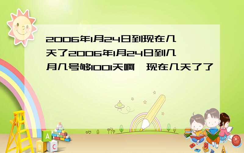 2006年1月24日到现在几天了2006年1月24日到几月几号够1001天啊,现在几天了了