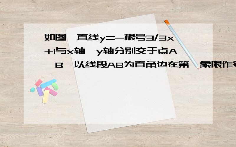 如图,直线y=-根号3/3x+1与x轴,y轴分别交于点A,B,以线段AB为直角边在第一象限作等腰直角△ABC,∠BAC=90°（1）求△ABC的面积