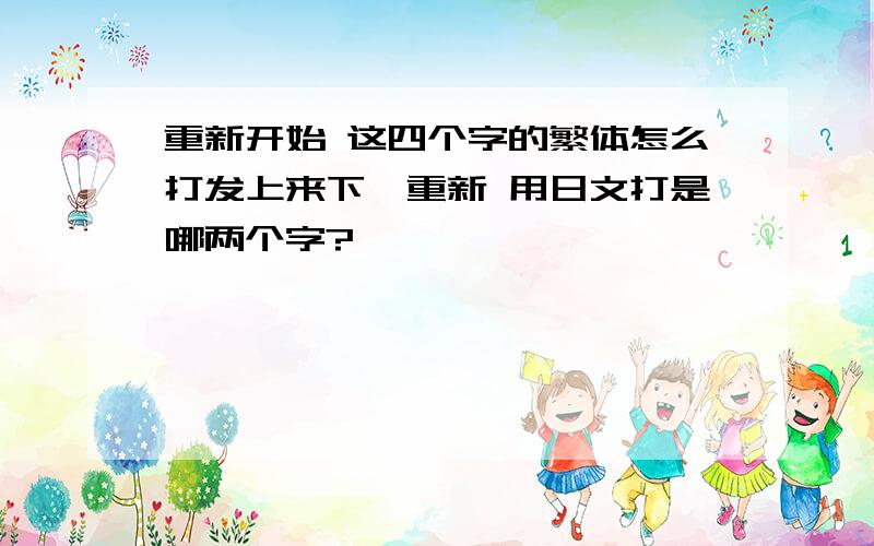 重新开始 这四个字的繁体怎么打发上来下,重新 用日文打是哪两个字?