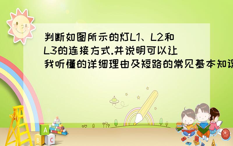 判断如图所示的灯L1、L2和L3的连接方式.并说明可以让我听懂的详细理由及短路的常见基本知识.