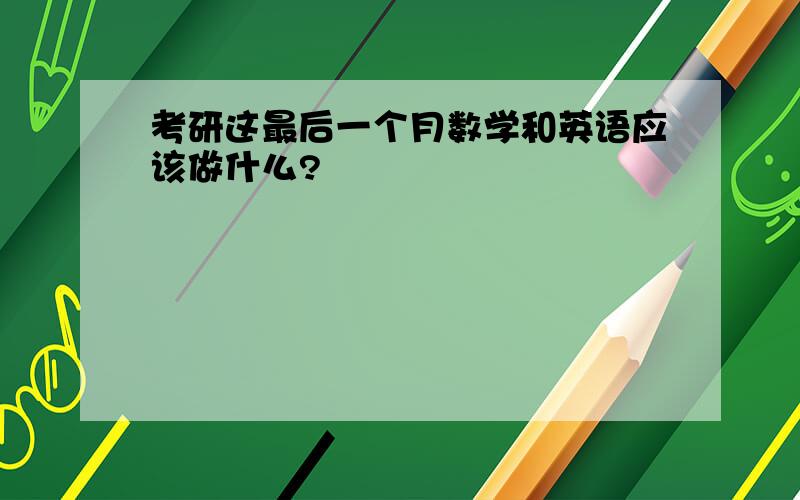 考研这最后一个月数学和英语应该做什么?