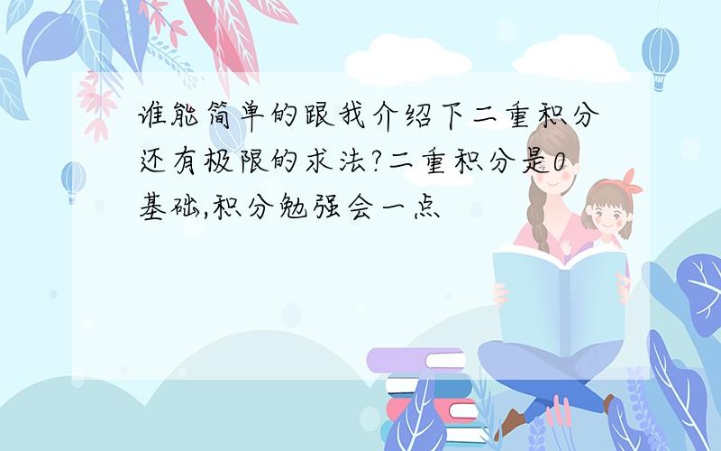 谁能简单的跟我介绍下二重积分还有极限的求法?二重积分是0基础,积分勉强会一点