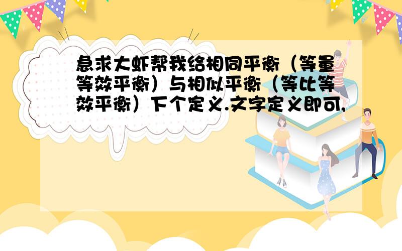 急求大虾帮我给相同平衡（等量等效平衡）与相似平衡（等比等效平衡）下个定义.文字定义即可,