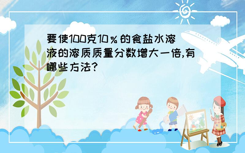 要使100克10％的食盐水溶液的溶质质量分数增大一倍,有哪些方法?