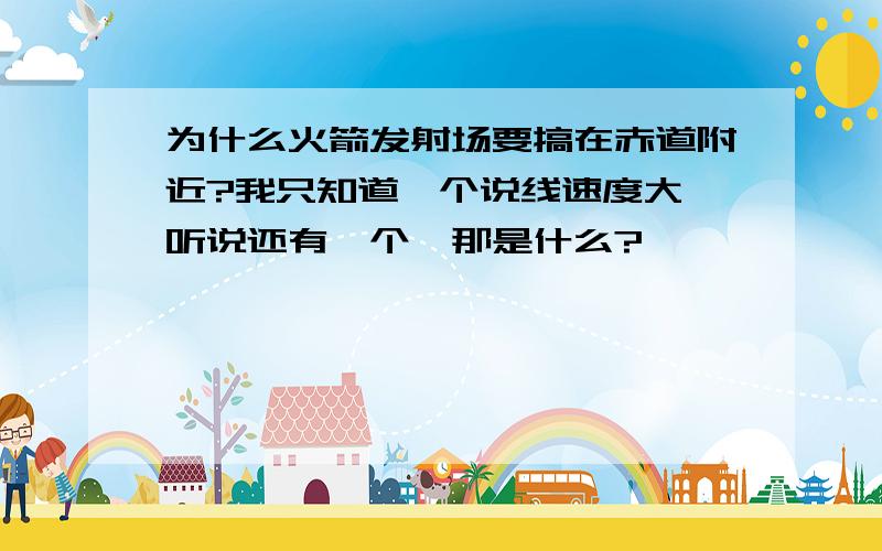 为什么火箭发射场要搞在赤道附近?我只知道一个说线速度大,听说还有一个,那是什么?